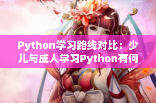 Python学习路线对比：少儿与成人学习Python有何不同