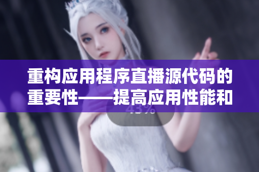重构应用程序直播源代码的重要性——提高应用性能和用户体验