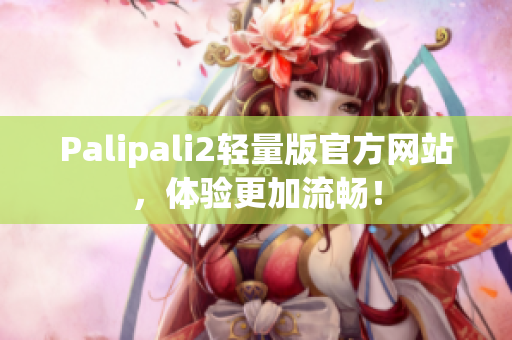 Palipali2轻量版官方网站，体验更加流畅！