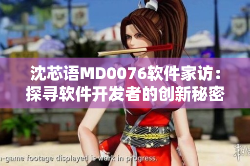 沈芯语MD0076软件家访：探寻软件开发者的创新秘密