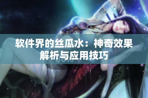 软件界的丝瓜水：神奇效果解析与应用技巧