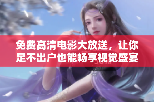 免费高清电影大放送，让你足不出户也能畅享视觉盛宴