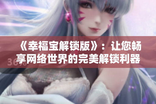 《幸福宝解锁版》：让您畅享网络世界的完美解锁利器