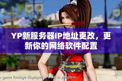 YP新服务器IP地址更改，更新你的网络软件配置