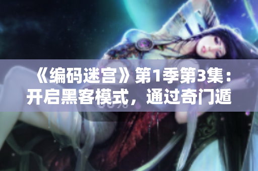 《编码迷宫》第1季第3集：开启黑客模式，通过奇门遁甲破解密码！
