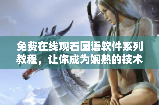 免费在线观看国语软件系列教程，让你成为娴熟的技术达人