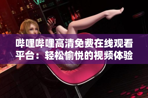 哔哩哔哩高清免费在线观看平台：轻松愉悦的视频体验！
