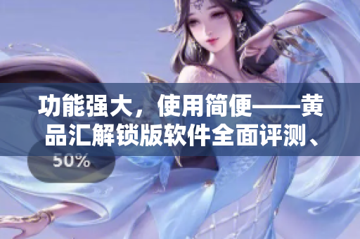 功能强大，使用简便——黄品汇解锁版软件全面评测、推荐！