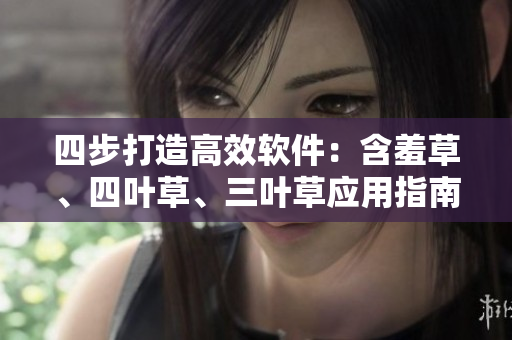 四步打造高效软件：含羞草、四叶草、三叶草应用指南