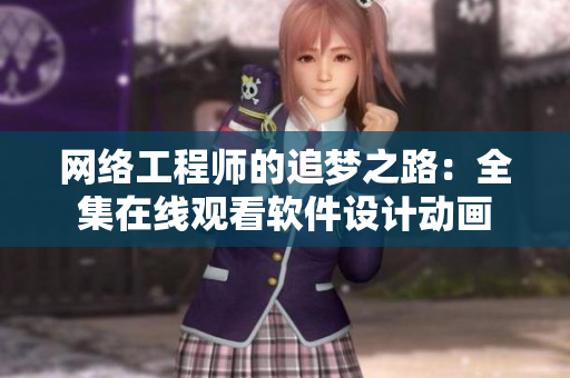 网络工程师的追梦之路：全集在线观看软件设计动画