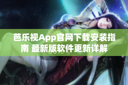 芭乐视App官网下载安装指南 最新版软件更新详解