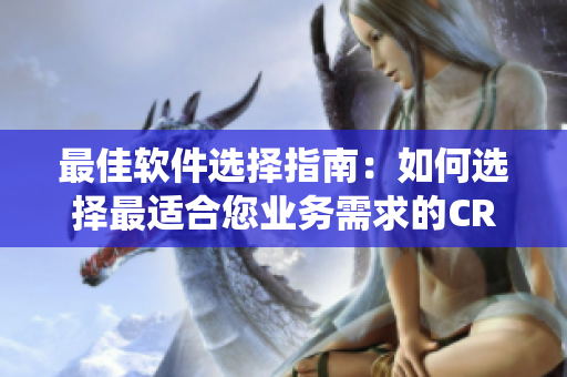 最佳软件选择指南：如何选择最适合您业务需求的CRM客户关系管理系统？