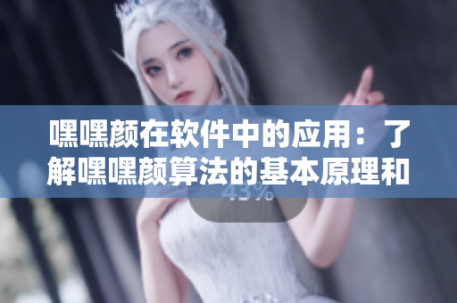 嘿嘿颜在软件中的应用：了解嘿嘿颜算法的基本原理和在软件开发中的应用