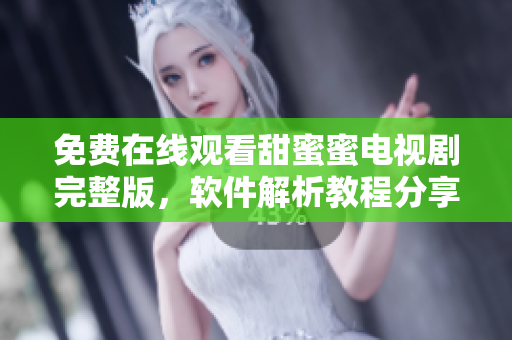 免费在线观看甜蜜蜜电视剧完整版，软件解析教程分享
