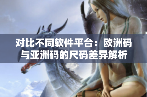 对比不同软件平台：欧洲码与亚洲码的尺码差异解析