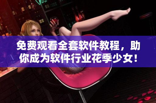 免费观看全套软件教程，助你成为软件行业花季少女！