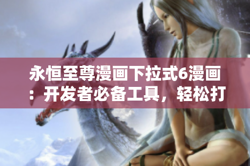 永恒至尊漫画下拉式6漫画：开发者必备工具，轻松打造极致用户体验