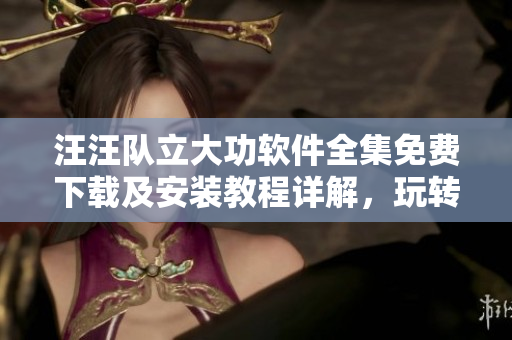 汪汪队立大功软件全集免费下载及安装教程详解，玩转动画娱乐新体验