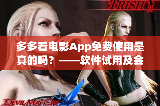 多多看电影App免费使用是真的吗？——软件试用及会员服务解析