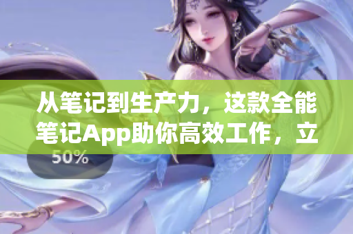 从笔记到生产力，这款全能笔记App助你高效工作，立即免费下载！