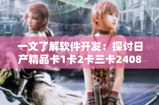 一文了解软件开发：探讨日产精品卡1卡2卡三卡2408的创新设计
