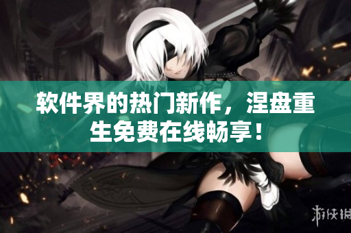 软件界的热门新作，涅盘重生免费在线畅享！