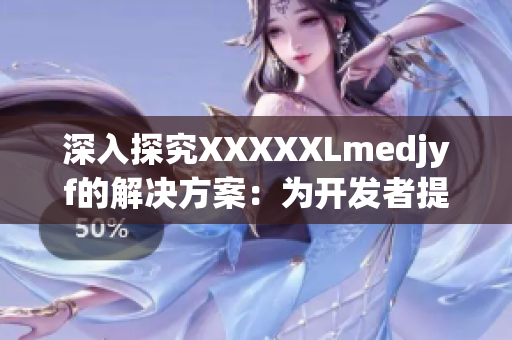 深入探究XXXXXLmedjyf的解决方案：为开发者提供全面指导