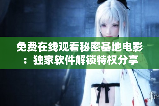 免费在线观看秘密基地电影：独家软件解锁特权分享