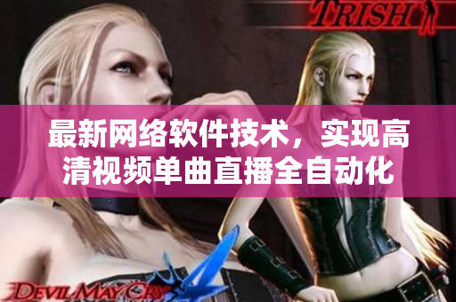 最新网络软件技术，实现高清视频单曲直播全自动化