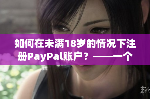 如何在未满18岁的情况下注册PayPal账户？——一个全面的指南