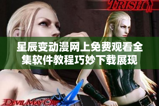 星辰变动漫网上免费观看全集软件教程巧妙下载展现
