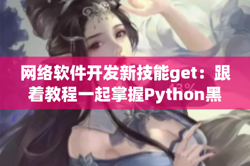 网络软件开发新技能get：跟着教程一起掌握Python黑科技