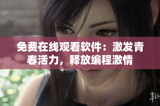 免费在线观看软件：激发青春活力，释放编程激情