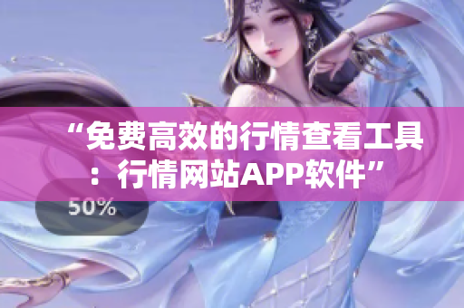 “免费高效的行情查看工具：行情网站APP软件”