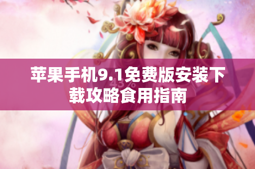 苹果手机9.1免费版安装下载攻略食用指南