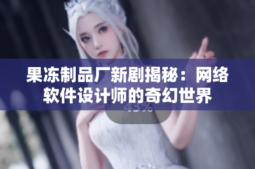 果冻制品厂新剧揭秘：网络软件设计师的奇幻世界