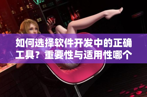如何选择软件开发中的正确工具？重要性与适用性哪个更重要？