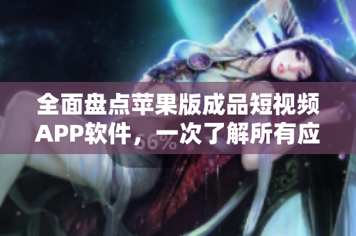 全面盘点苹果版成品短视频APP软件，一次了解所有应用！