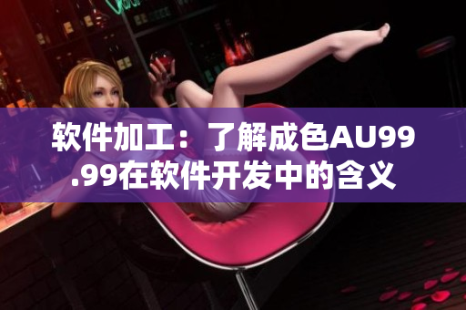 软件加工：了解成色AU99.99在软件开发中的含义
