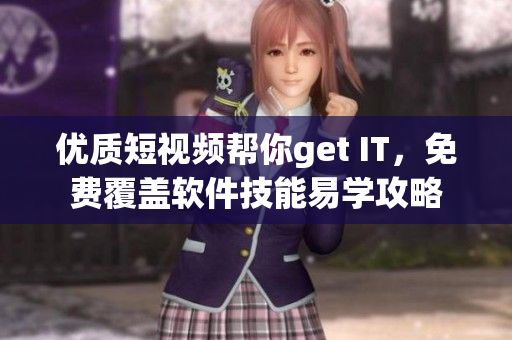 优质短视频帮你get IT，免费覆盖软件技能易学攻略