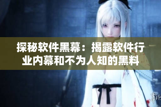 探秘软件黑幕：揭露软件行业内幕和不为人知的黑料