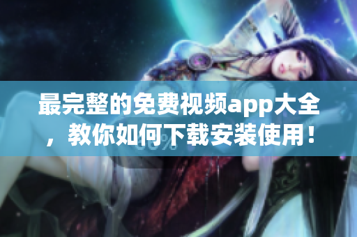 最完整的免费视频app大全，教你如何下载安装使用！