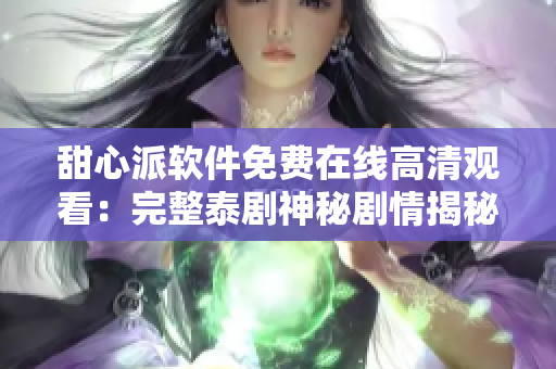甜心派软件免费在线高清观看：完整泰剧神秘剧情揭秘