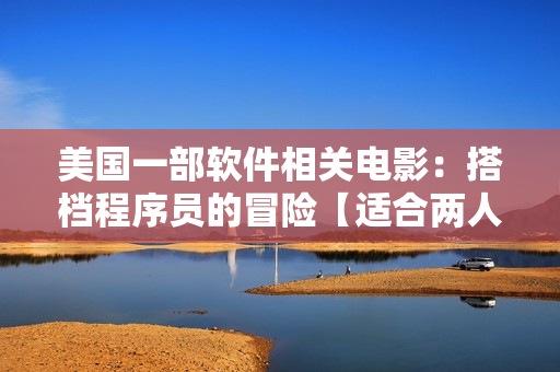 美国一部软件相关电影：搭档程序员的冒险【适合两人运动前观看】