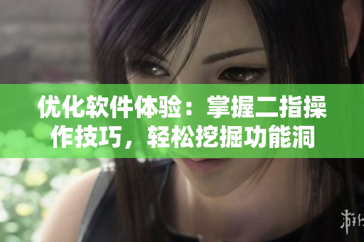 优化软件体验：掌握二指操作技巧，轻松挖掘功能洞