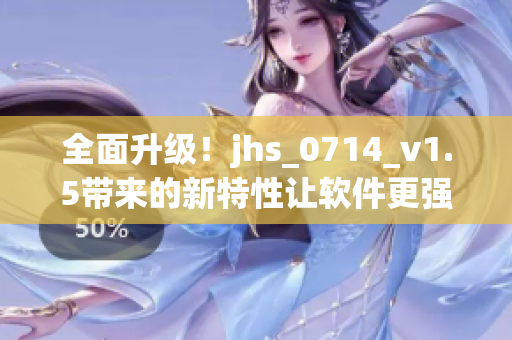 全面升级！jhs_0714_v1.5带来的新特性让软件更强大