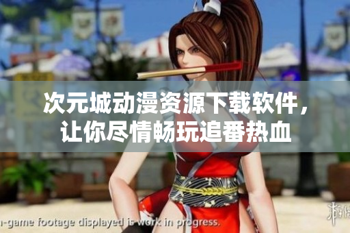 次元城动漫资源下载软件，让你尽情畅玩追番热血