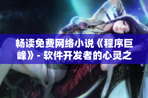 畅读免费网络小说《程序巨峰》- 软件开发者的心灵之旅