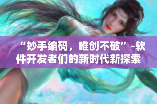 “妙手编码，唯创不破”-软件开发者们的新时代新探索