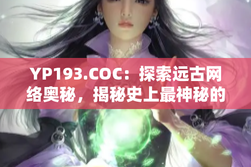 YP193.COC：探索远古网络奥秘，揭秘史上最神秘的网络软件！